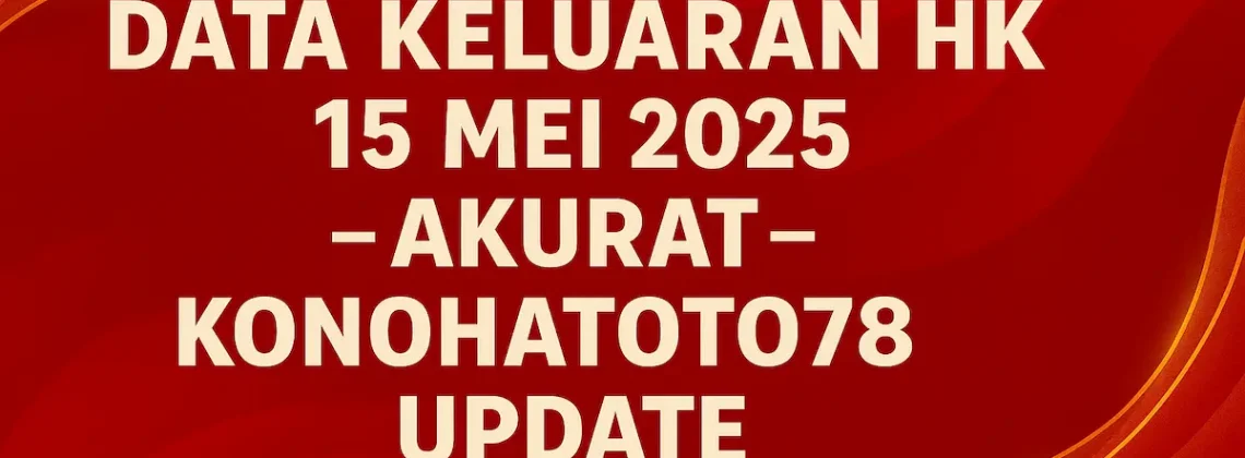 Data Keluaran HK 15 Mei 2025 Akurat – Konohatoto78 Update - angkagaib.com