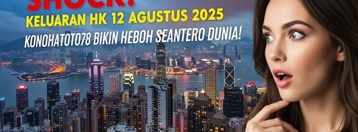 Shock! Keluaran HK 12 Agustus 2025 Konohatoto78 Bikin Heboh Seantero Dunia! - angkagaib.com