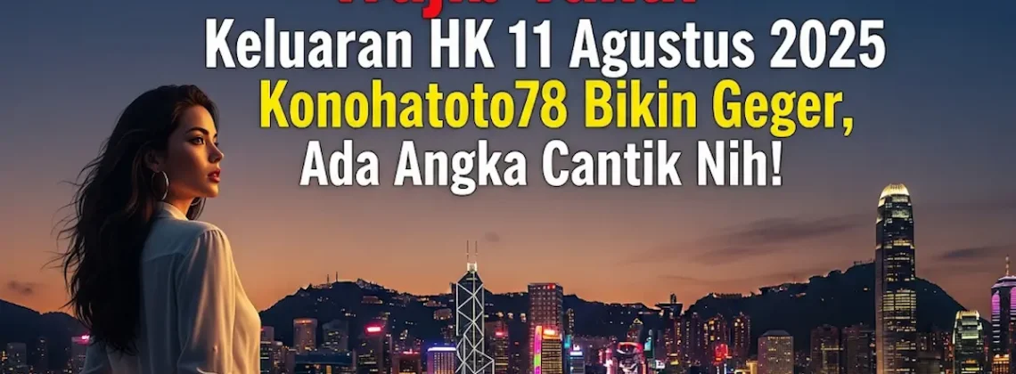 Wajib Tahu! Keluaran HK 11 Agustus 2025 Konohatoto78 Bikin Geger, Ada Angka Cantik Nih! - angkagaib.com