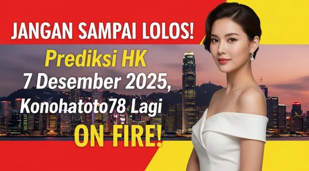 JANGAN SAMPAI LOLOS! Prediksi HK 7 Desember 2025, Konohatoto78 Lagi ON FIRE! - keluaranterkini.com