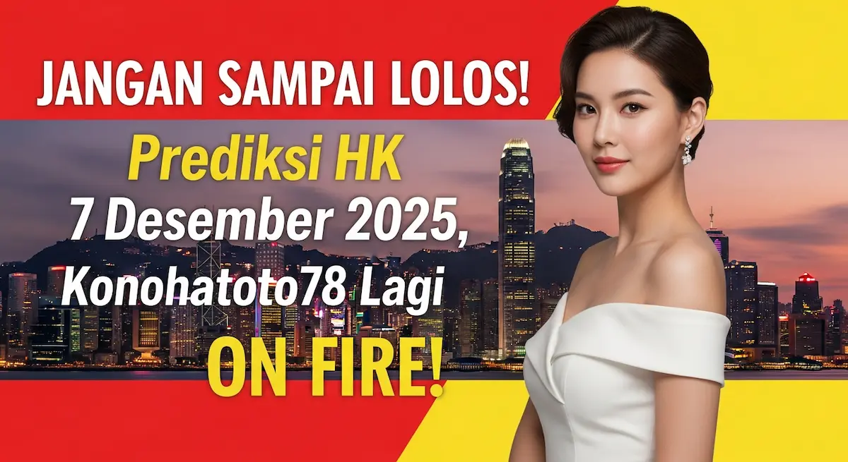 JANGAN SAMPAI LOLOS! Prediksi HK 7 Desember 2025, Konohatoto78 Lagi ON FIRE! - keluaranterkini.com