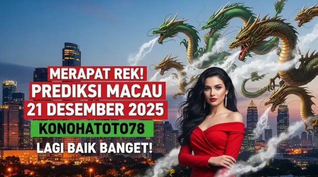 Merapat Rek! Prediksi Macau 21 Desember 2025 Konohatoto78 Lagi Baik Banget! - keluaranterkini.com