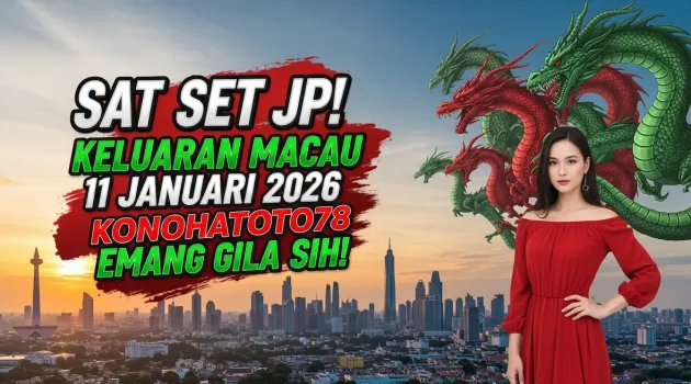 Sat Set JP! Keluaran Macau 11 Januari 2026 Konohatoto78 Emang Gila Sih! - keluaranterkini.com